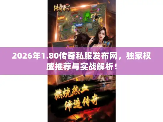 2026年1.80传奇私服发布网，独家权威推荐与实战解析！