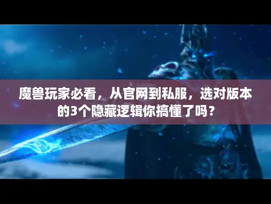 魔兽玩家必看，从官网到私服，选对版本的3个隐藏逻辑你搞懂了吗？