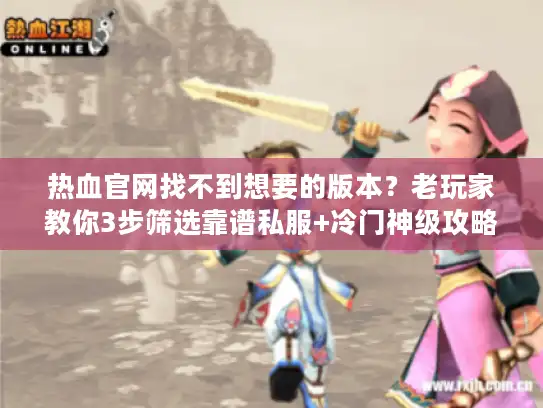 热血官网找不到想要的版本？老玩家教你3步筛选靠谱私服+冷门神级攻略