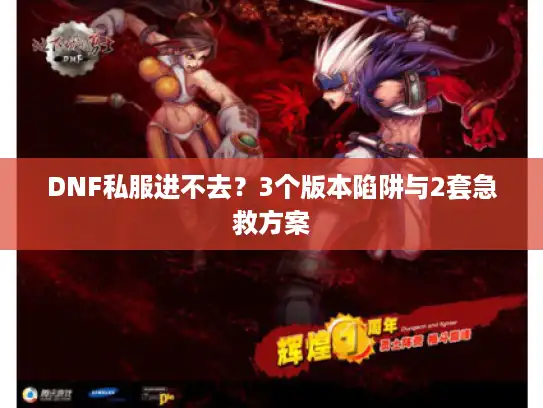 DNF私服进不去？3个版本陷阱与2套急救方案