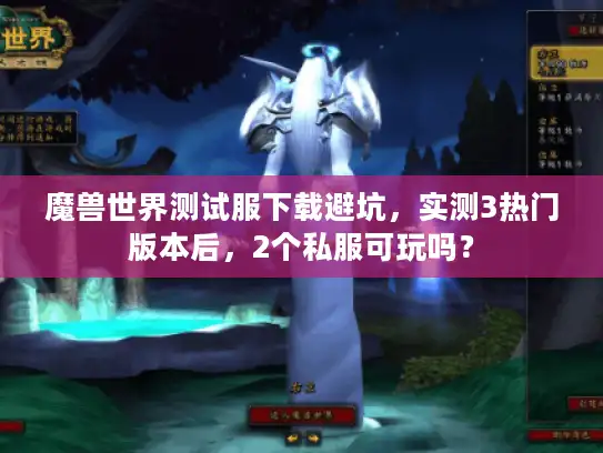 魔兽世界测试服下载避坑,实测3热门版本后,2个私服可玩吗? 魔兽世界测试服下载避坑,实测3热门版本后,2个私服可玩吗?