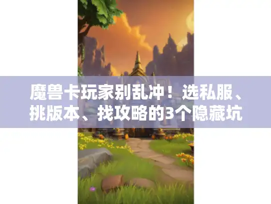 魔兽卡玩家别乱冲！选私服、挑版本、找攻略的3个隐藏坑你踩过吗？