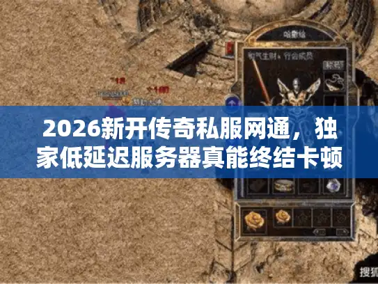 2026新开传奇私服网通，独家低延迟服务器真能终结卡顿噩梦？