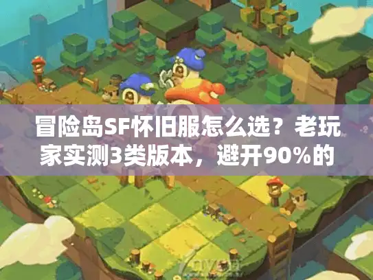 冒险岛SF怀旧服怎么选？老玩家实测3类版本，避开90%的情怀坑