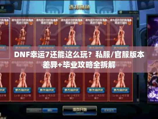 DNF幸运7还能这么玩？私服/官服版本差异+毕业攻略全拆解