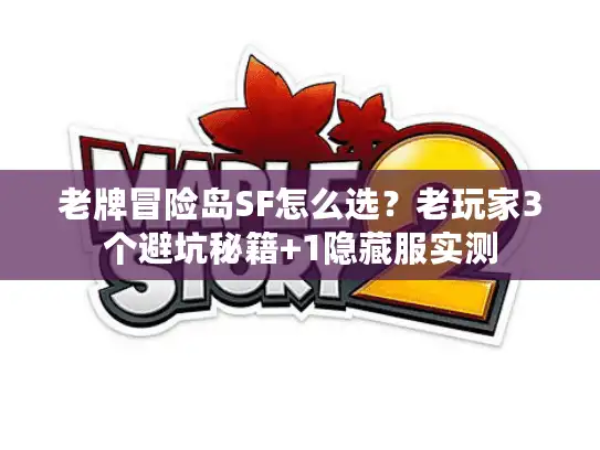 老牌冒险岛SF怎么选？老玩家3个避坑秘籍+1隐藏服实测