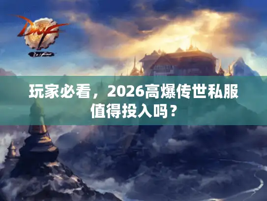 玩家必看，2026高爆传世私服值得投入吗？