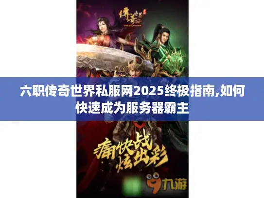 六职传奇世界私服网2025终极指南,如何快速成为服务器霸主