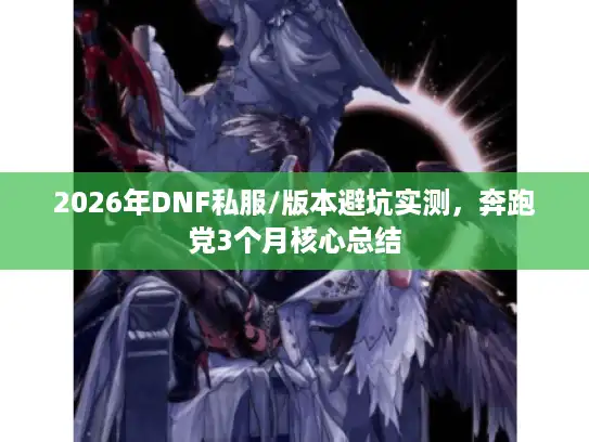 2026年DNF私服/版本避坑实测，奔跑党3个月核心总结