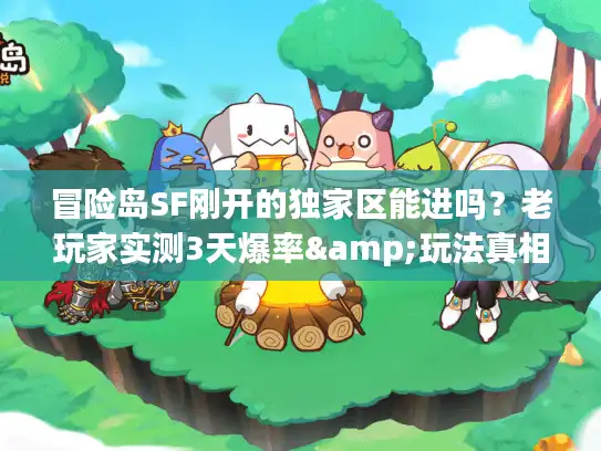 冒险岛SF刚开的独家区能进吗？老玩家实测3天爆率&玩法真相