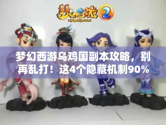 梦幻西游乌鸡国副本攻略,别再乱打!这4个隐藏机制90%玩家没搞懂 梦幻西游乌鸡国副本攻略,别再乱打!这4个隐藏机制90%玩家没搞懂