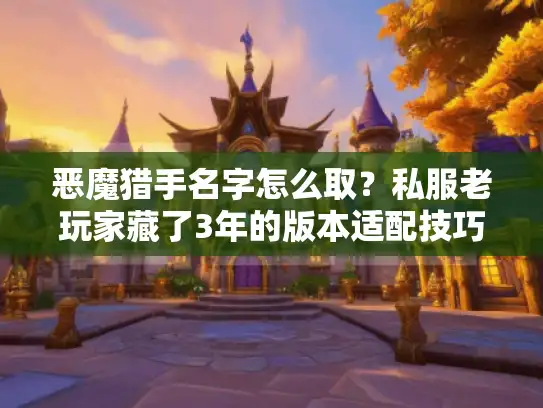 恶魔猎手名字怎么取？私服老玩家藏了3年的版本适配技巧全泄露