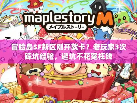 冒险岛SF新区刚开就卡？老玩家3次踩坑经验，避坑不花冤枉钱