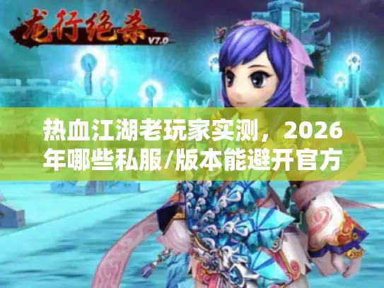 热血江湖老玩家实测，2026年哪些私服/版本能避开官方雷区？