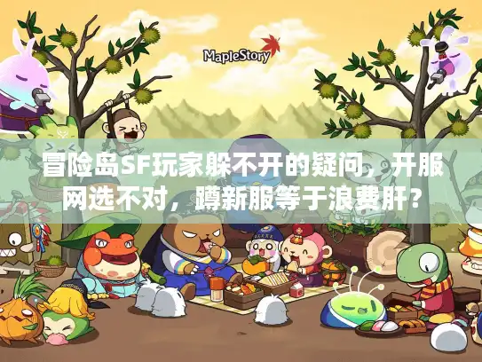 冒险岛SF玩家躲不开的疑问，开服网选不对，蹲新服等于浪费肝？