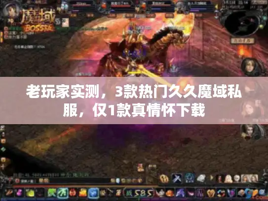 老玩家实测,3款热门久久魔域私服,仅1款真情怀下载 老玩家实测,3款热门久久魔域私服,仅1款真情怀下载