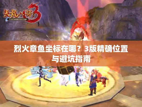 烈火章鱼坐标在哪？3版精确位置与避坑指南