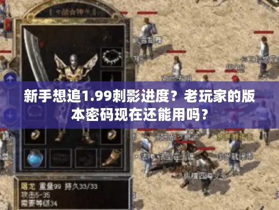 新手想追1.99刺影进度？老玩家的版本密码现在还能用吗？