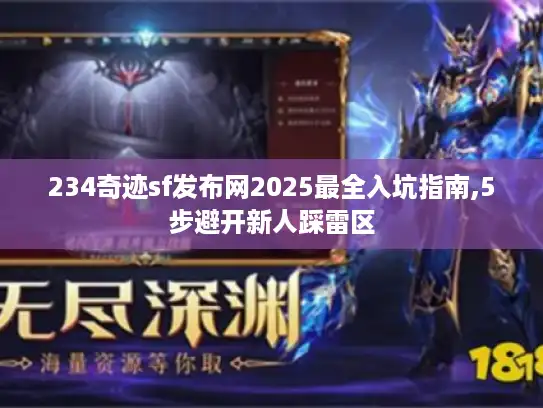 234奇迹sf发布网2025最全入坑指南,5步避开新人踩雷区 234奇迹sf发布网2025最全入坑指南,5步避开新人踩雷区