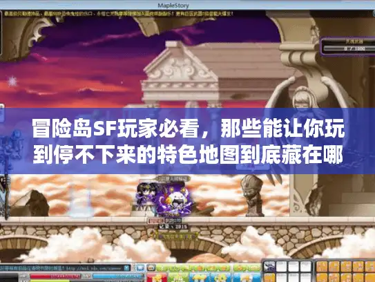 冒险岛SF玩家必看，那些能让你玩到停不下来的特色地图到底藏在哪？