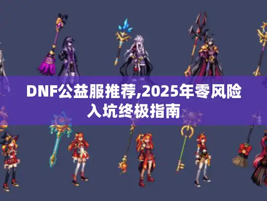 DNF公益服推荐,2025年零风险入坑终极指南