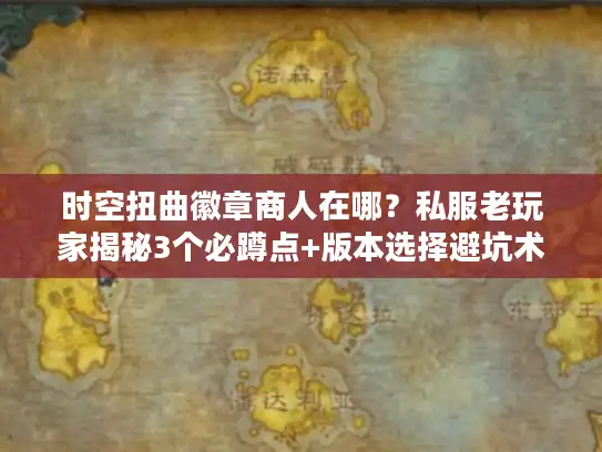 时空扭曲徽章商人在哪？私服老玩家揭秘3个必蹲点+版本选择避坑术