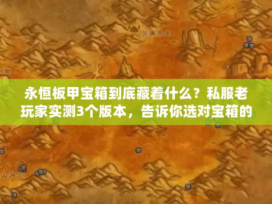 永恒板甲宝箱到底藏着什么？私服老玩家实测3个版本，告诉你选对宝箱的关键