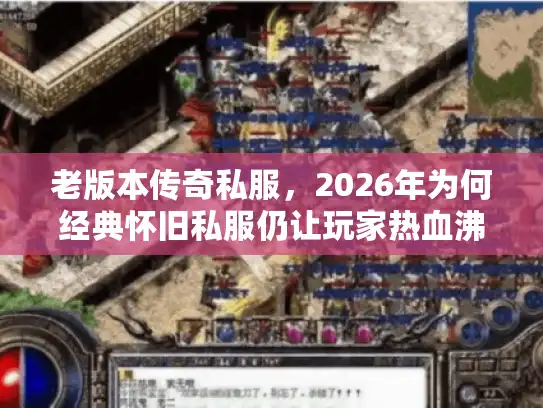 老版本传奇私服，2026年为何经典怀旧私服仍让玩家热血沸腾？