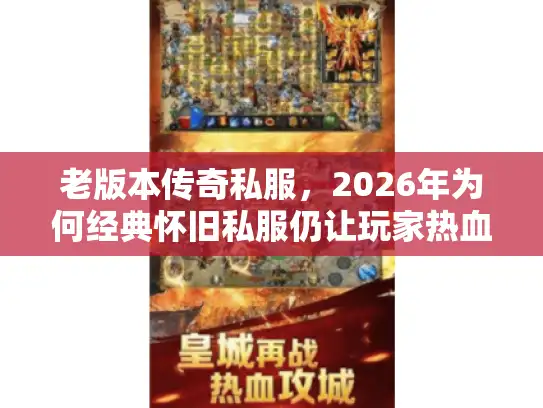 老版本传奇私服，2026年为何经典怀旧私服仍让玩家热血沸腾？