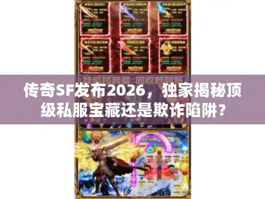 传奇SF发布2026，独家揭秘顶级私服宝藏还是欺诈陷阱？