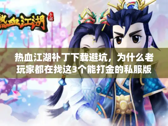 热血江湖补丁下载避坑，为什么老玩家都在找这3个能打金的私服版本？