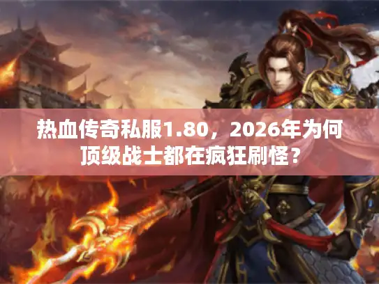 热血传奇私服1.80,2026年为何顶级战士都在疯狂刷怪? 热血传奇私服1.80,2026年为何顶级战士都在疯狂刷怪?
