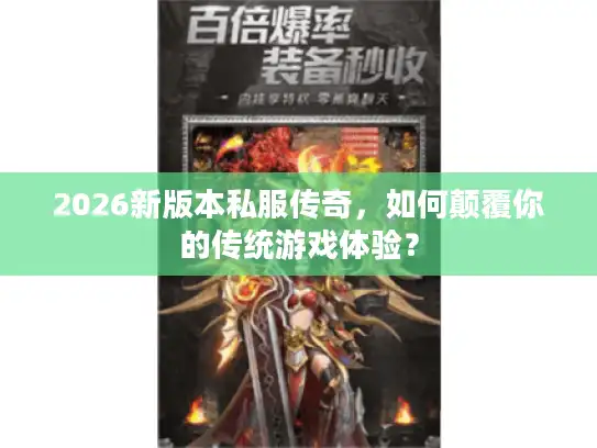 2026新版本私服传奇，如何颠覆你的传统游戏体验？