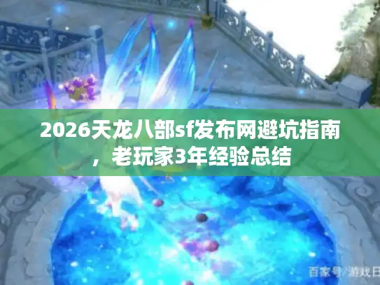 2026天龙八部sf发布网避坑指南,老玩家3年经验总结 2026天龙八部sf发布网避坑指南,老玩家3年经验总结