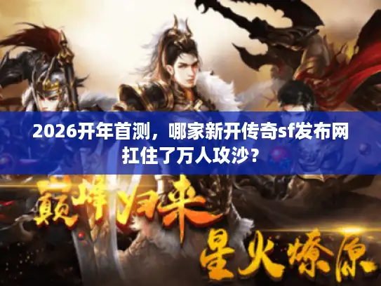 2026开年首测，哪家新开传奇sf发布网扛住了万人攻沙？