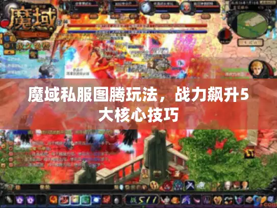 魔域私服图腾玩法,战力飙升5大核心技巧 魔域私服图腾玩法,战力飙升5大核心技巧