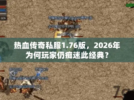热血传奇私服1.76版，2026年为何玩家仍痴迷此经典？