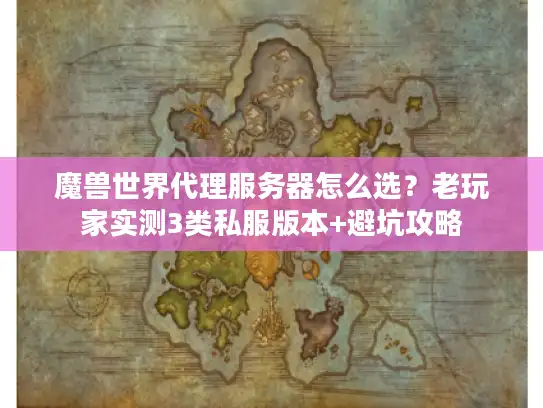 魔兽世界代理服务器怎么选？老玩家实测3类私服版本+避坑攻略