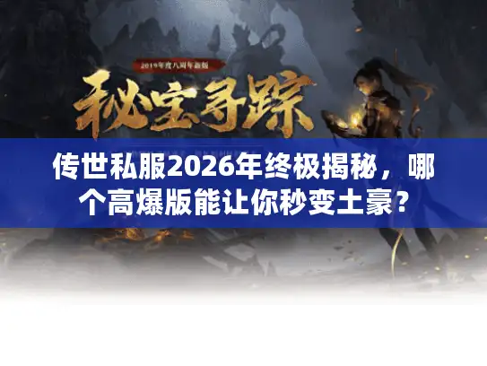 传世私服2026年终极揭秘,哪个高爆版能让你秒变土豪? 传世私服2026年终极揭秘,哪个高爆版能让你秒变土豪?