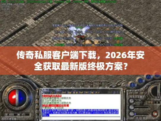 传奇私服客户端下载，2026年安全获取最新版终极方案？