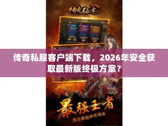 传奇私服客户端下载，2026年安全获取最新版终极方案？