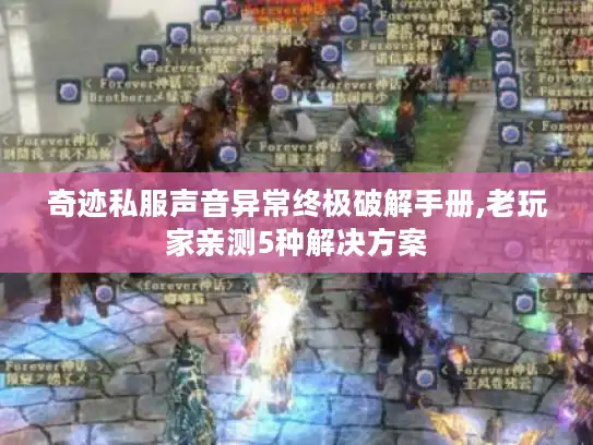 奇迹私服声音异常终极破解手册,老玩家亲测5种解决方案