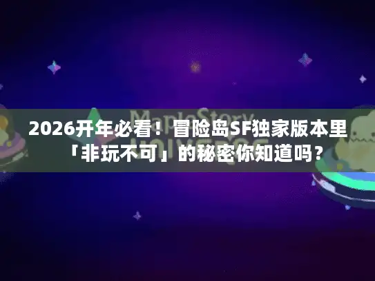 2026开年必看！冒险岛SF独家版本里「非玩不可」的秘密你知道吗？