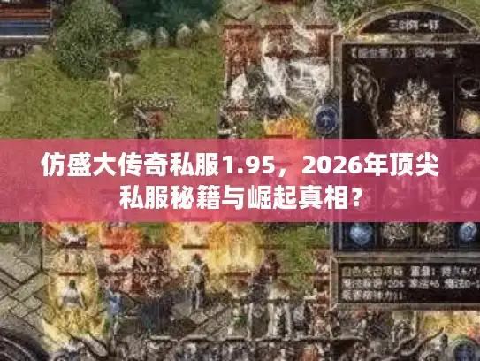 仿盛大传奇私服1.95,2026年顶尖私服秘籍与崛起真相? 仿盛大传奇私服1.95,2026年顶尖私服秘籍与崛起真相?