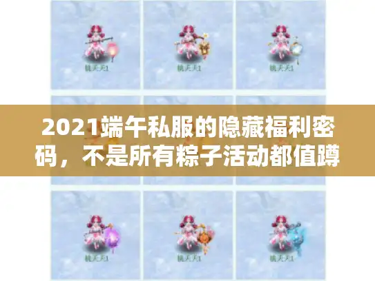 2021端午私服的隐藏福利密码，不是所有粽子活动都值蹲