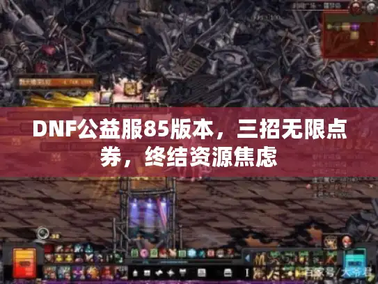 DNF公益服85版本,三招无限点券,终结资源焦虑 DNF公益服85版本,三招无限点券,终结资源焦虑