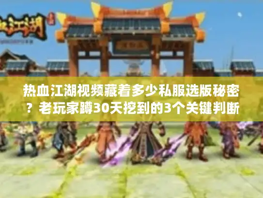 热血江湖视频藏着多少私服选版秘密？老玩家蹲30天挖到的3个关键判断法