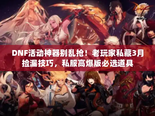 DNF活动神器别乱抢！老玩家私藏3月捡漏技巧，私服高爆版必选道具