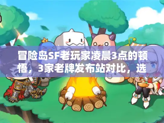 冒险岛SF老玩家凌晨3点的顿悟，3家老牌发布站对比，选对等于少熬半年夜