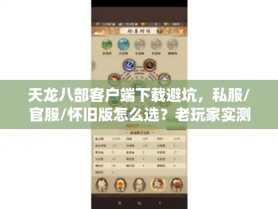 天龙八部客户端下载避坑，私服/官服/怀旧版怎么选？老玩家实测3类版本深浅